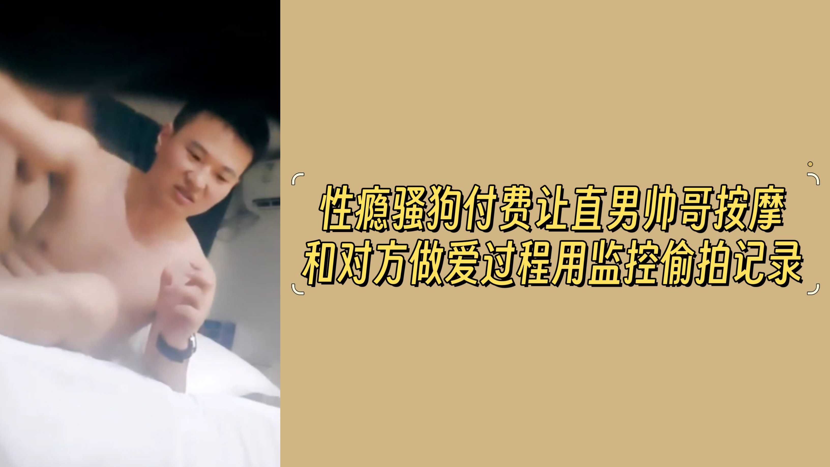性瘾骚狗付费让直男帅哥按摩，和对方做爱过程用监控偷拍记录下来