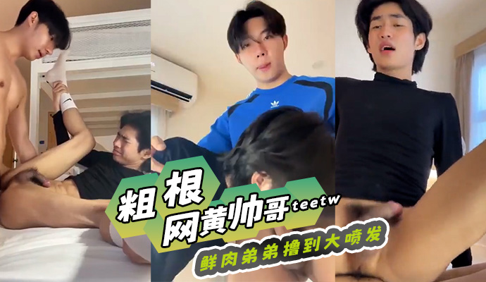 粗根网黄帅哥teetw 鲜肉弟弟撸到大喷发