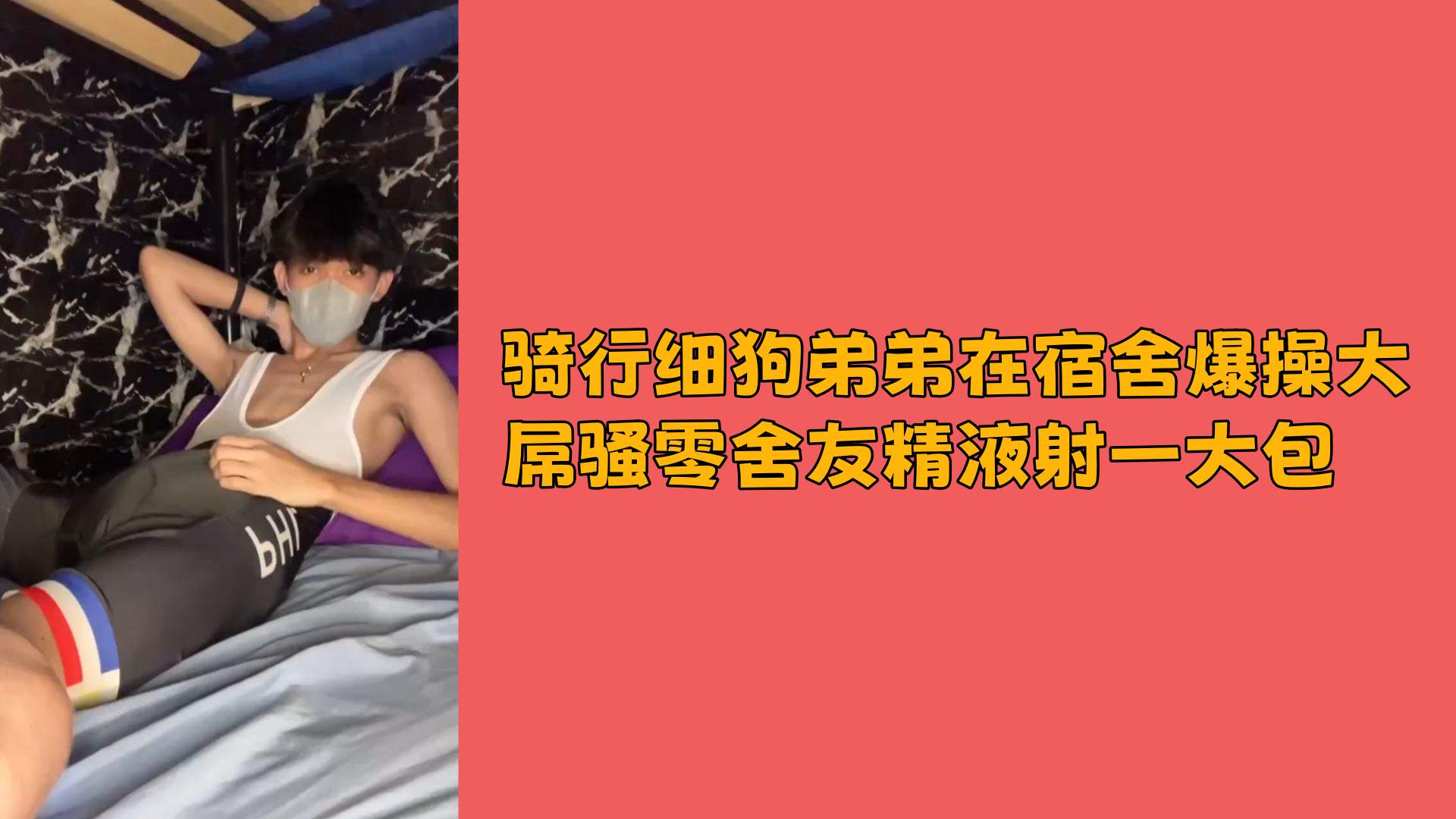 骑行细狗弟弟在宿舍爆操大屌骚零舍友精液射一大包