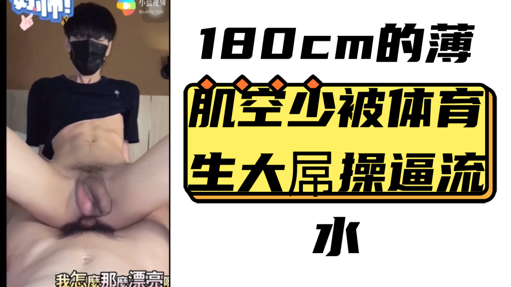 180cm的薄肌空少被体育生大吊操逼流水